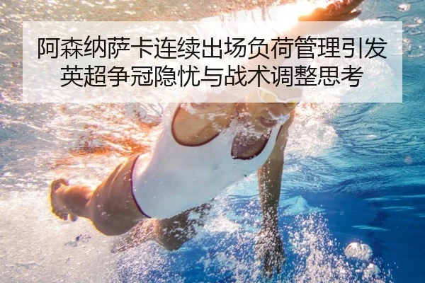 阿森纳萨卡连续出场负荷管理引发英超争冠隐忧与战术调整思考
