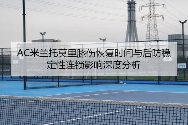 AC米兰托莫里膝伤恢复时间与后防稳定性连锁影响深度分析