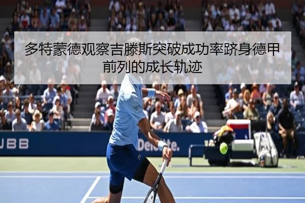 多特蒙德观察吉滕斯突破成功率跻身德甲前列的成长轨迹